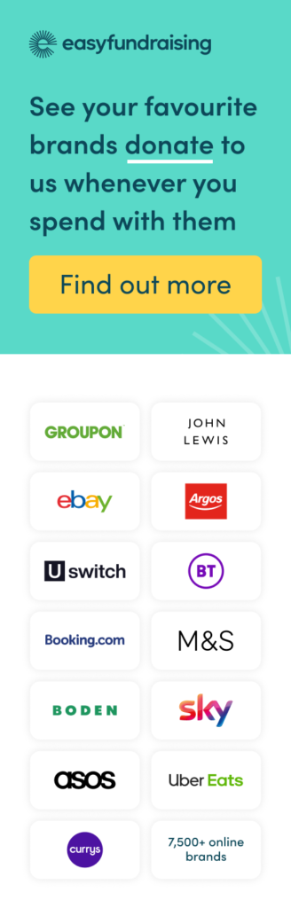 See your favourite brands donate to us whenever you spend with them. Groupon, John Lewis, eBay, Argos, U Switch, BT, Booking.com, Boden, Sky, ASOS, Currys and over 7500 online brands.